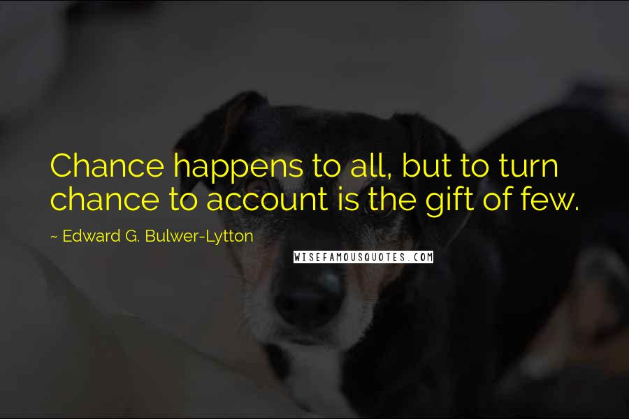 Edward G. Bulwer-Lytton Quotes: Chance happens to all, but to turn chance to account is the gift of few.