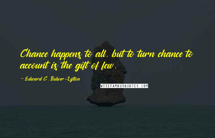 Edward G. Bulwer-Lytton Quotes: Chance happens to all, but to turn chance to account is the gift of few.