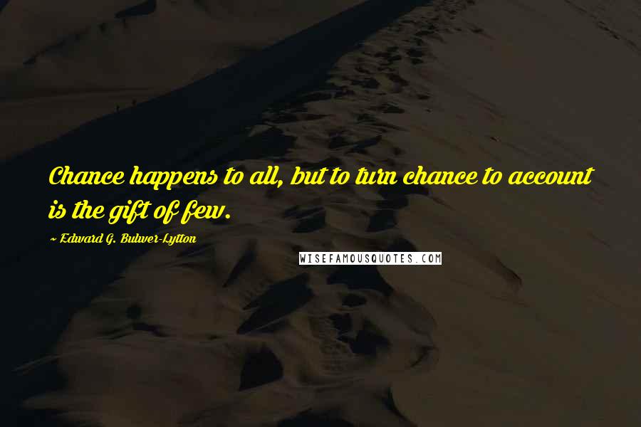 Edward G. Bulwer-Lytton Quotes: Chance happens to all, but to turn chance to account is the gift of few.