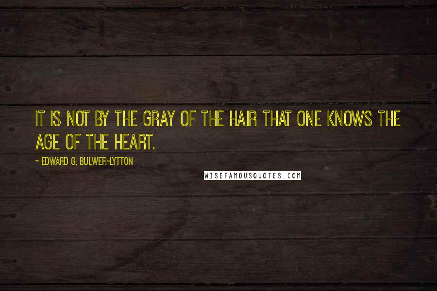 Edward G. Bulwer-Lytton Quotes: It is not by the gray of the hair that one knows the age of the heart.