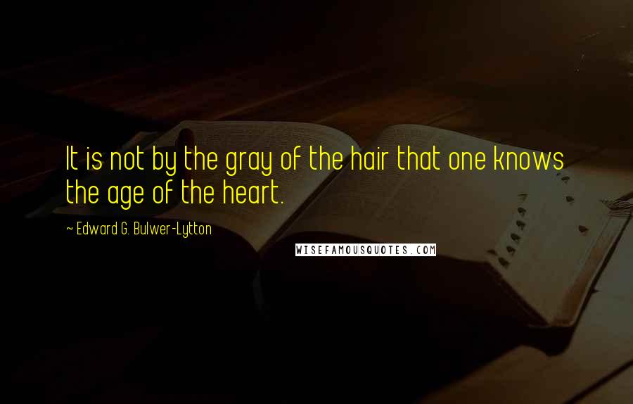 Edward G. Bulwer-Lytton Quotes: It is not by the gray of the hair that one knows the age of the heart.