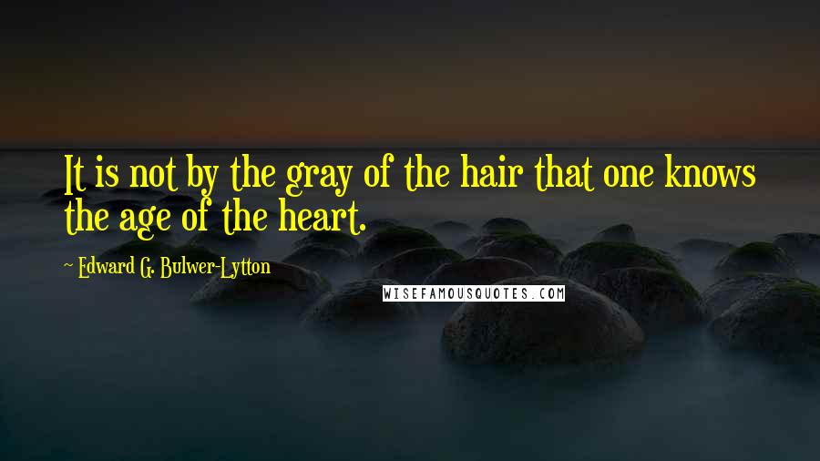 Edward G. Bulwer-Lytton Quotes: It is not by the gray of the hair that one knows the age of the heart.