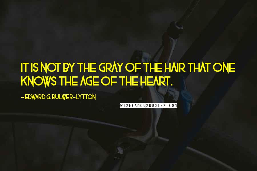 Edward G. Bulwer-Lytton Quotes: It is not by the gray of the hair that one knows the age of the heart.