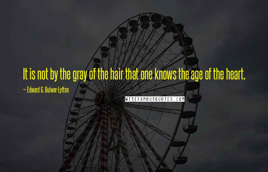 Edward G. Bulwer-Lytton Quotes: It is not by the gray of the hair that one knows the age of the heart.