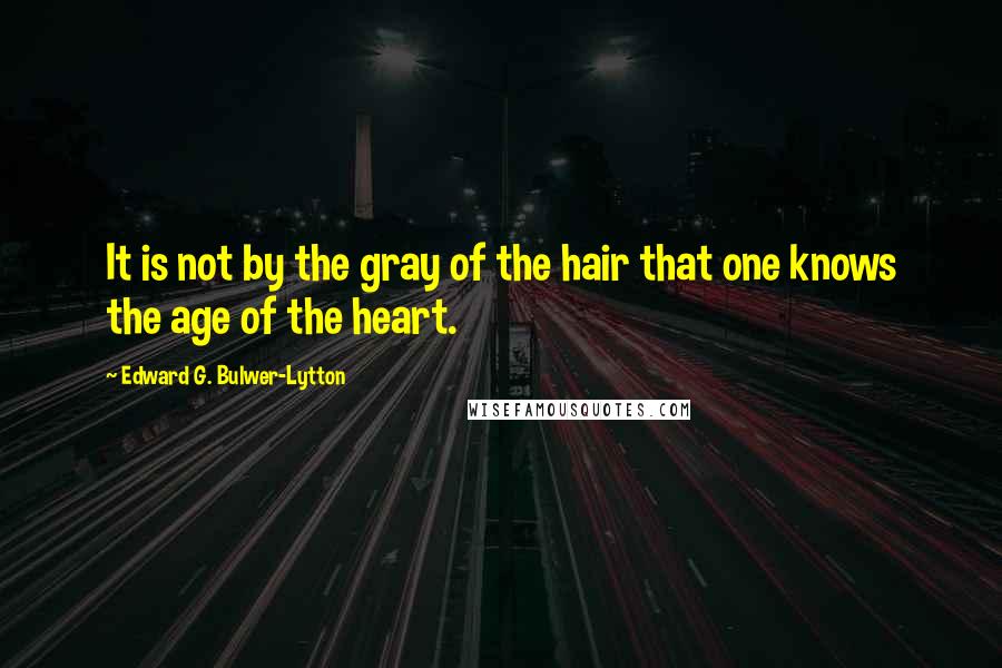 Edward G. Bulwer-Lytton Quotes: It is not by the gray of the hair that one knows the age of the heart.