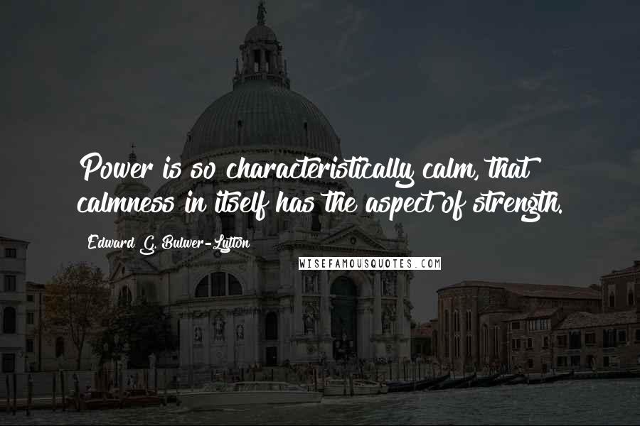 Edward G. Bulwer-Lytton Quotes: Power is so characteristically calm, that calmness in itself has the aspect of strength.