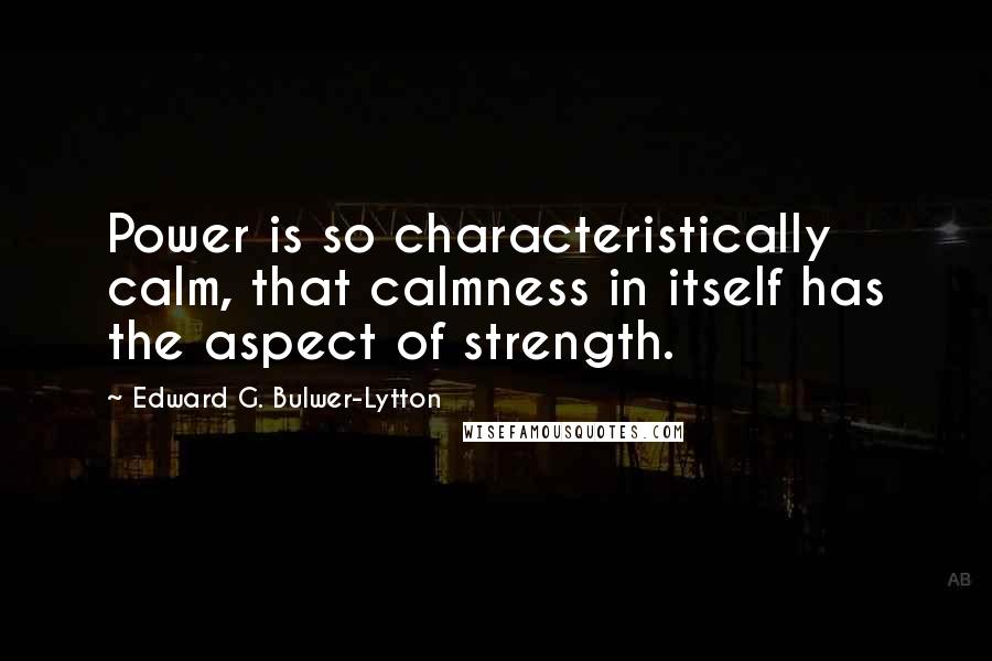 Edward G. Bulwer-Lytton Quotes: Power is so characteristically calm, that calmness in itself has the aspect of strength.