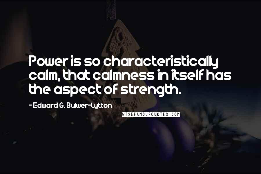 Edward G. Bulwer-Lytton Quotes: Power is so characteristically calm, that calmness in itself has the aspect of strength.