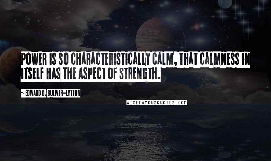 Edward G. Bulwer-Lytton Quotes: Power is so characteristically calm, that calmness in itself has the aspect of strength.