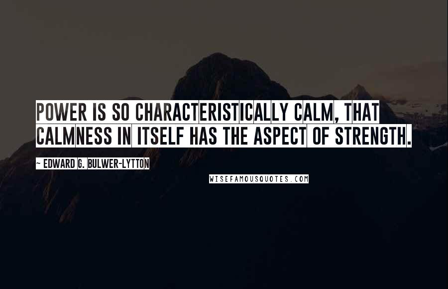 Edward G. Bulwer-Lytton Quotes: Power is so characteristically calm, that calmness in itself has the aspect of strength.