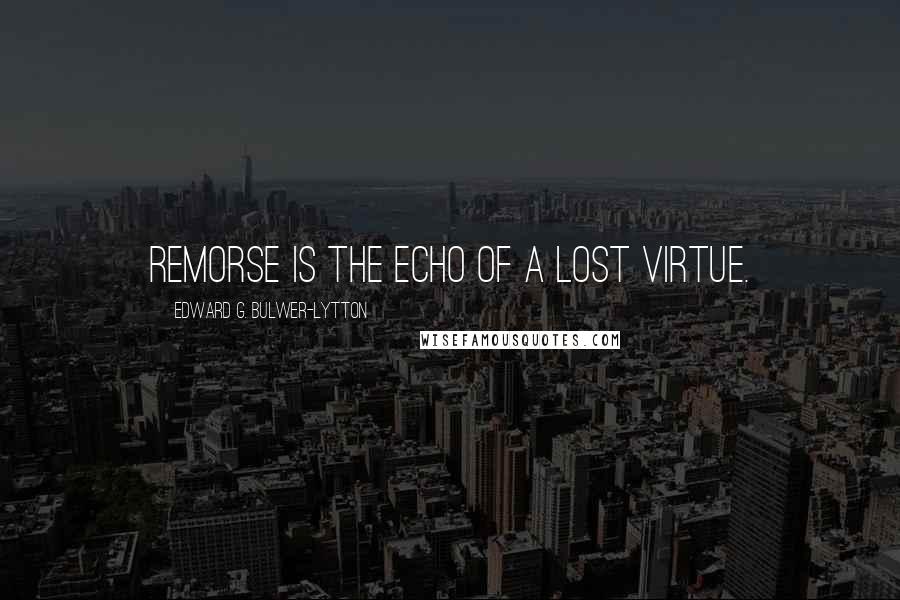 Edward G. Bulwer-Lytton Quotes: Remorse is the echo of a lost virtue.