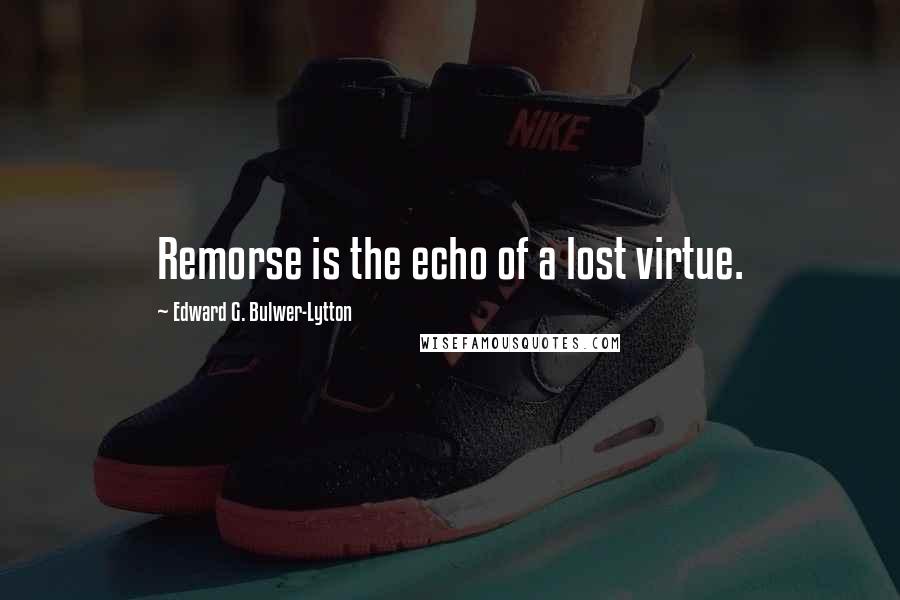 Edward G. Bulwer-Lytton Quotes: Remorse is the echo of a lost virtue.