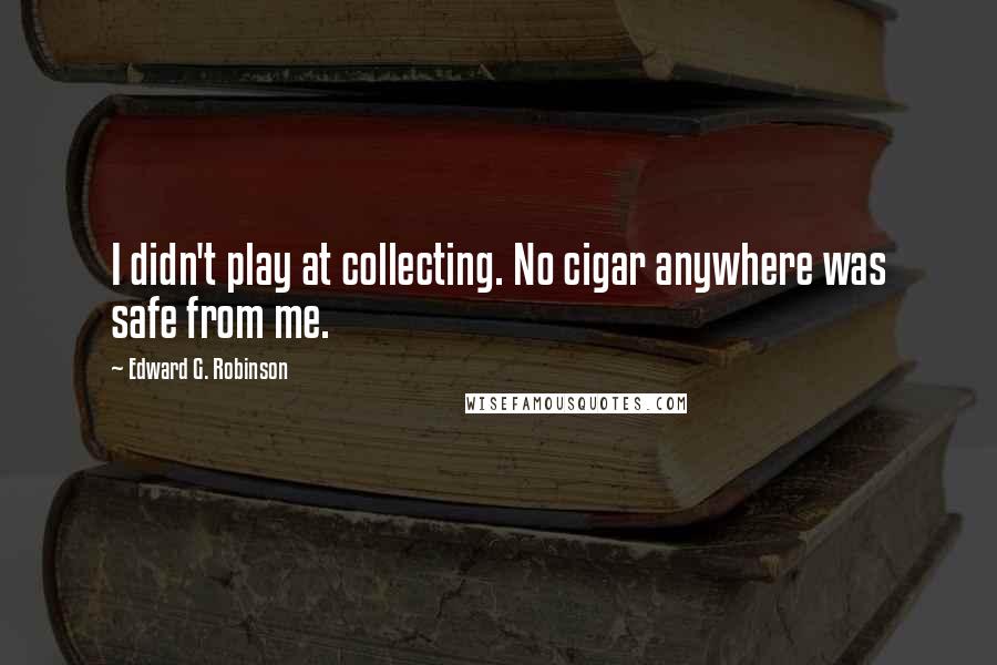 Edward G. Robinson Quotes: I didn't play at collecting. No cigar anywhere was safe from me.