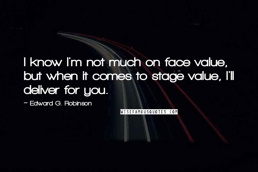 Edward G. Robinson Quotes: I know I'm not much on face value, but when it comes to stage value, I'll deliver for you.