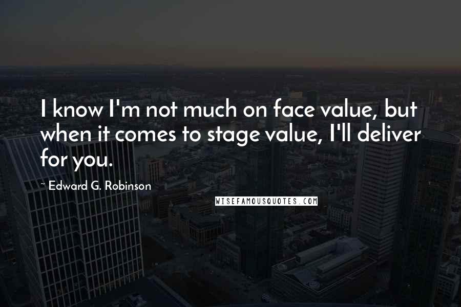 Edward G. Robinson Quotes: I know I'm not much on face value, but when it comes to stage value, I'll deliver for you.