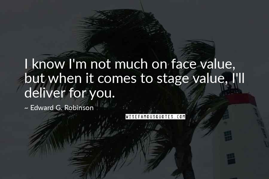 Edward G. Robinson Quotes: I know I'm not much on face value, but when it comes to stage value, I'll deliver for you.