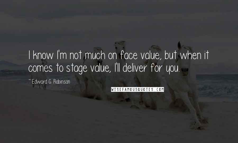 Edward G. Robinson Quotes: I know I'm not much on face value, but when it comes to stage value, I'll deliver for you.