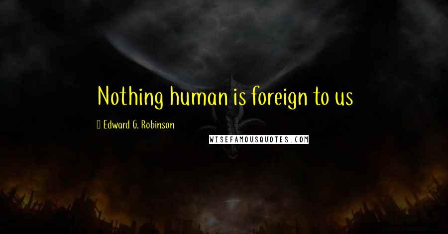 Edward G. Robinson Quotes: Nothing human is foreign to us