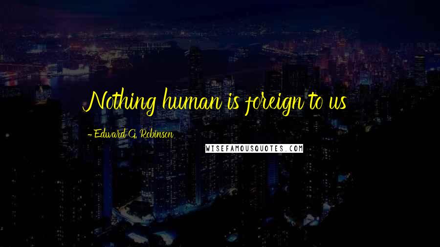 Edward G. Robinson Quotes: Nothing human is foreign to us