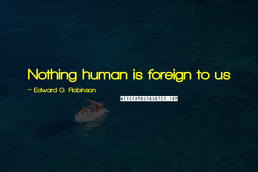 Edward G. Robinson Quotes: Nothing human is foreign to us