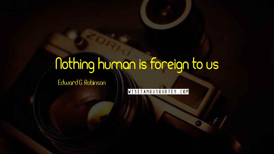 Edward G. Robinson Quotes: Nothing human is foreign to us