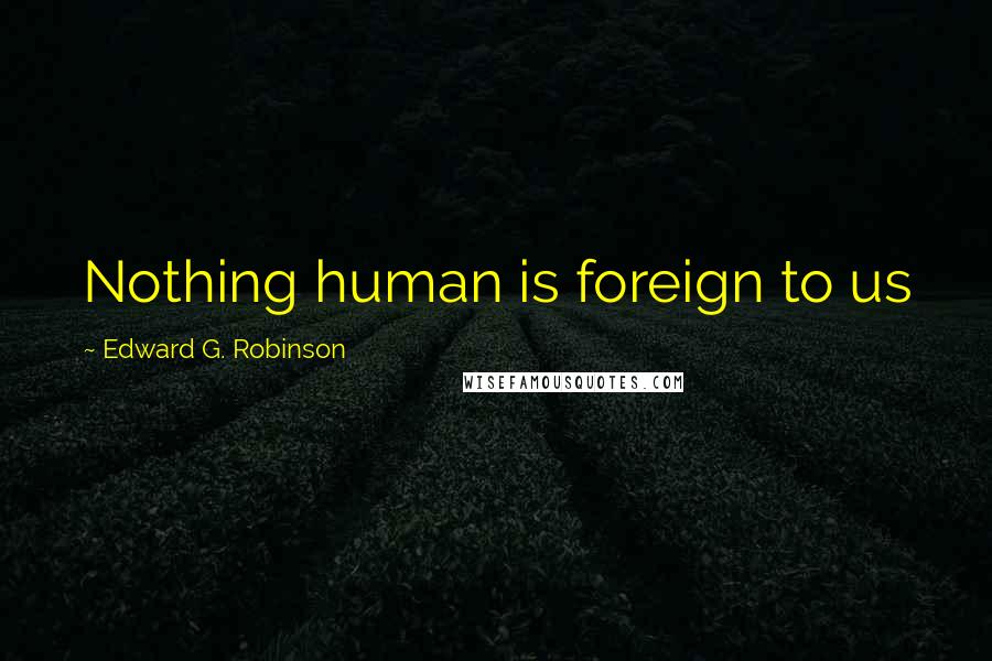 Edward G. Robinson Quotes: Nothing human is foreign to us