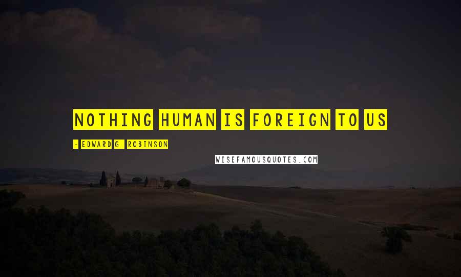 Edward G. Robinson Quotes: Nothing human is foreign to us