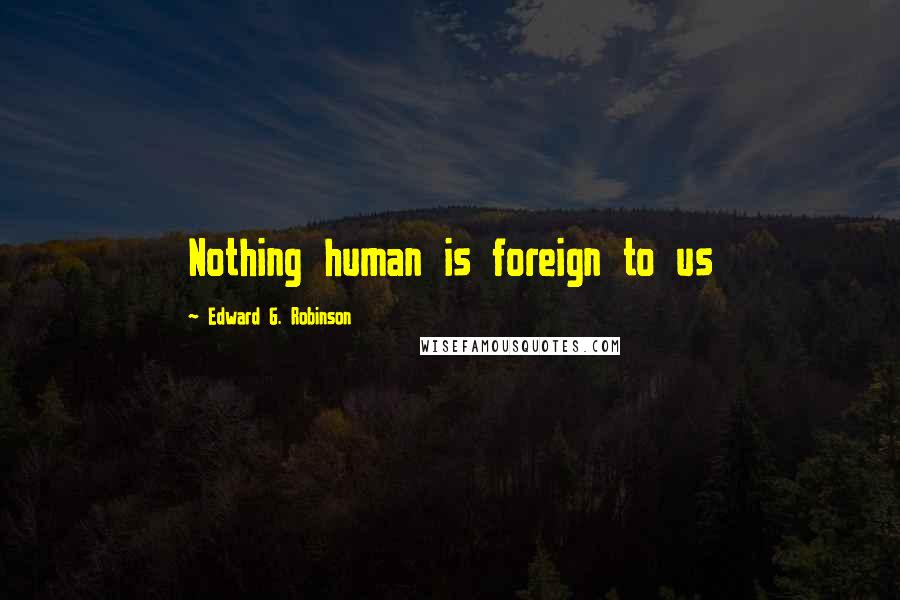 Edward G. Robinson Quotes: Nothing human is foreign to us