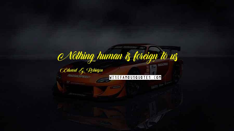 Edward G. Robinson Quotes: Nothing human is foreign to us