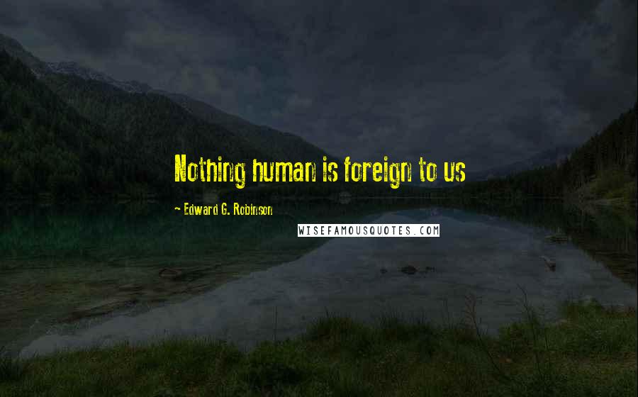 Edward G. Robinson Quotes: Nothing human is foreign to us