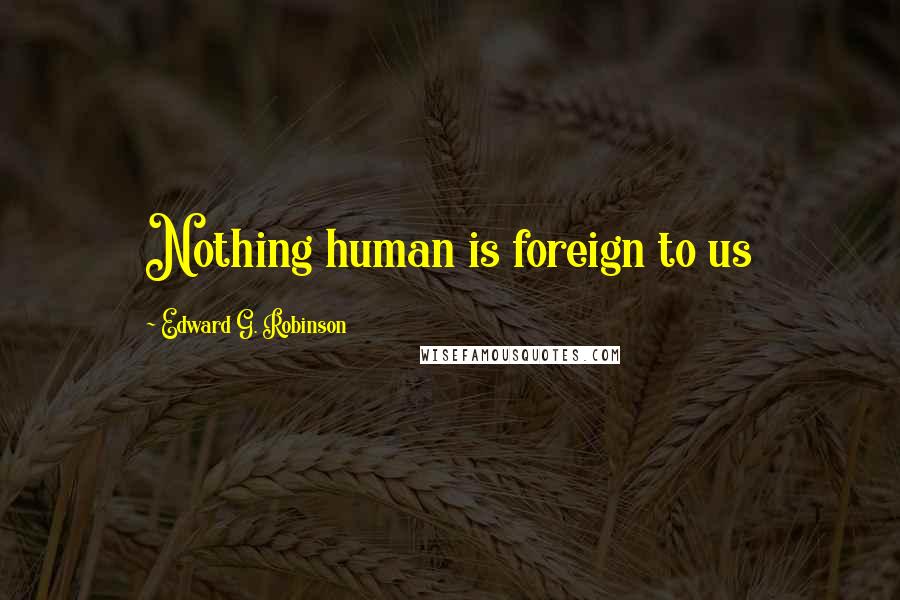 Edward G. Robinson Quotes: Nothing human is foreign to us
