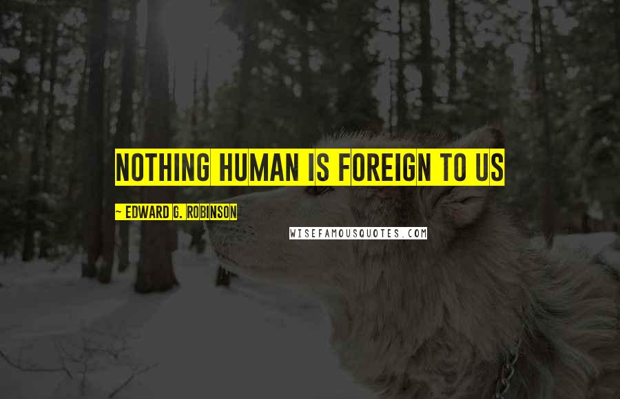 Edward G. Robinson Quotes: Nothing human is foreign to us