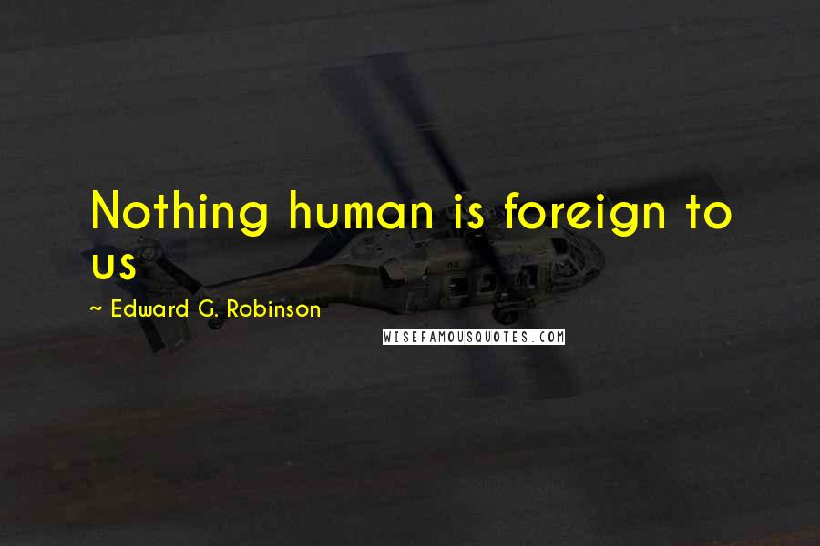 Edward G. Robinson Quotes: Nothing human is foreign to us