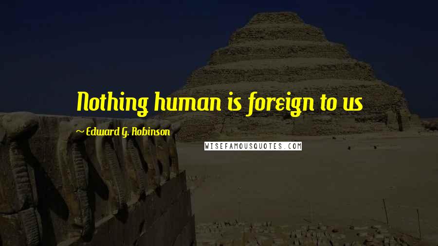 Edward G. Robinson Quotes: Nothing human is foreign to us