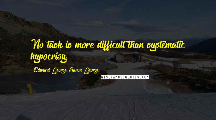 Edward George, Baron George Quotes: No task is more difficult than systematic hypocrisy.