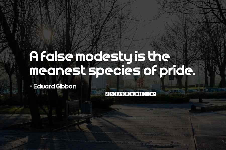 Edward Gibbon Quotes: A false modesty is the meanest species of pride.