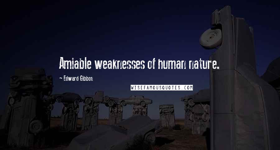 Edward Gibbon Quotes: Amiable weaknesses of human nature.