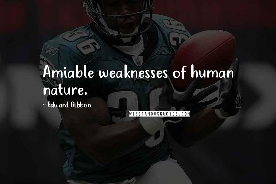 Edward Gibbon Quotes: Amiable weaknesses of human nature.