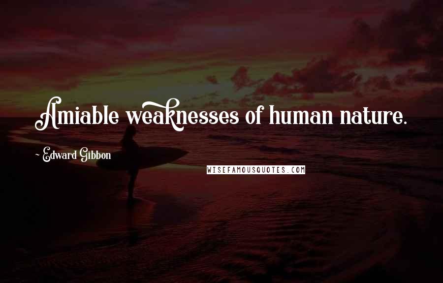Edward Gibbon Quotes: Amiable weaknesses of human nature.