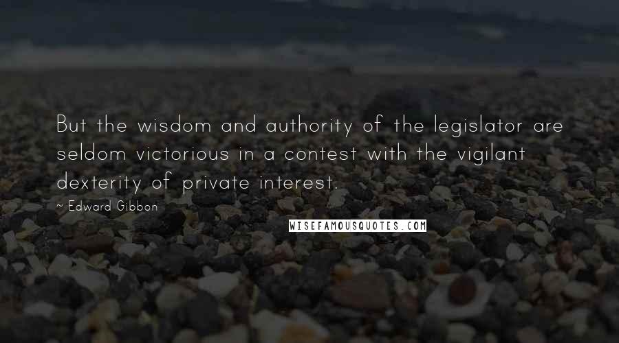 Edward Gibbon Quotes: But the wisdom and authority of the legislator are seldom victorious in a contest with the vigilant dexterity of private interest.