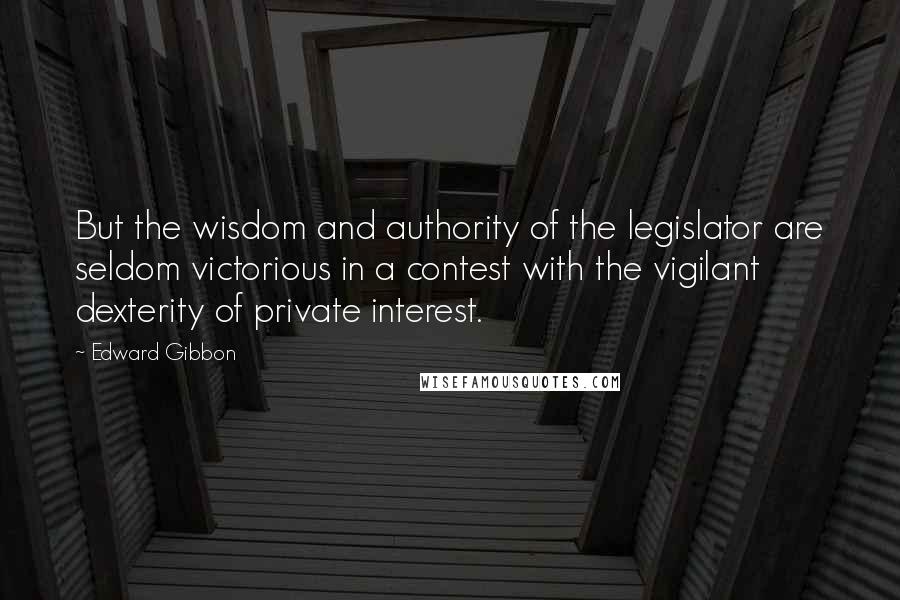 Edward Gibbon Quotes: But the wisdom and authority of the legislator are seldom victorious in a contest with the vigilant dexterity of private interest.