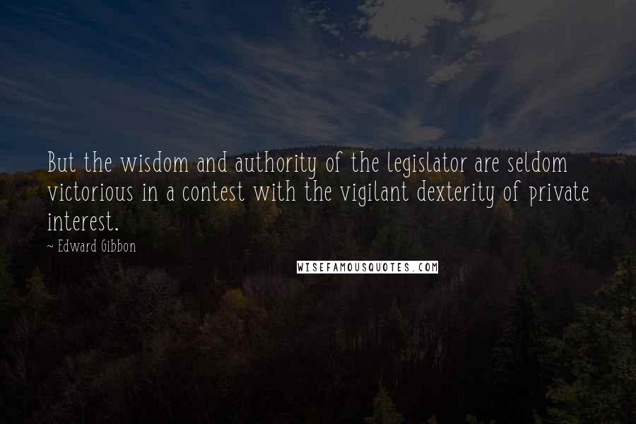 Edward Gibbon Quotes: But the wisdom and authority of the legislator are seldom victorious in a contest with the vigilant dexterity of private interest.