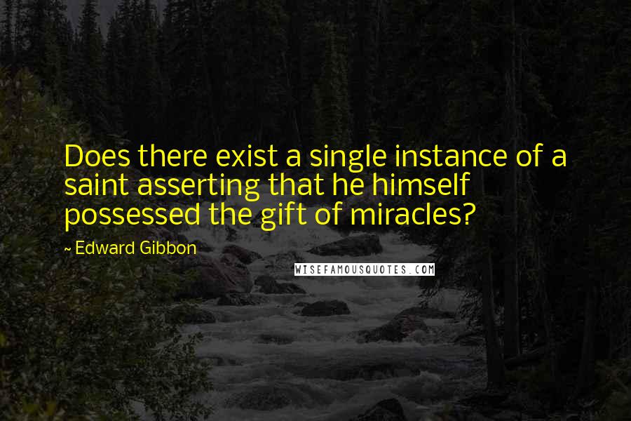 Edward Gibbon Quotes: Does there exist a single instance of a saint asserting that he himself possessed the gift of miracles?