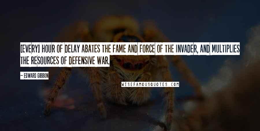 Edward Gibbon Quotes: [Every] hour of delay abates the fame and force of the invader, and multiplies the resources of defensive war.