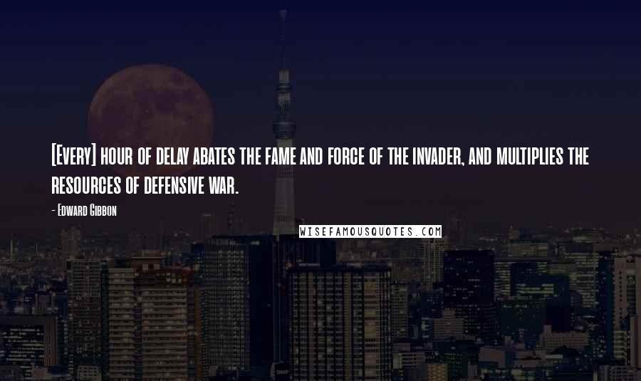 Edward Gibbon Quotes: [Every] hour of delay abates the fame and force of the invader, and multiplies the resources of defensive war.