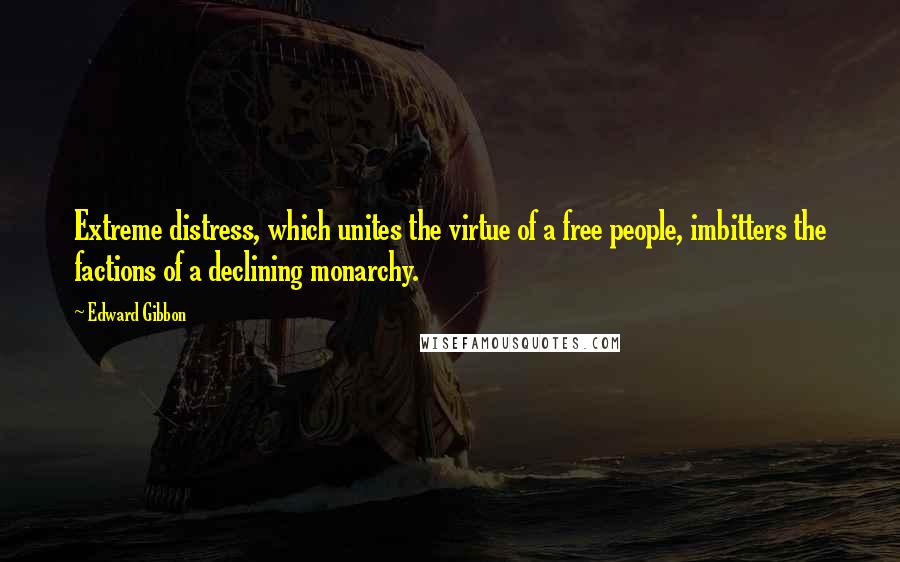 Edward Gibbon Quotes: Extreme distress, which unites the virtue of a free people, imbitters the factions of a declining monarchy.