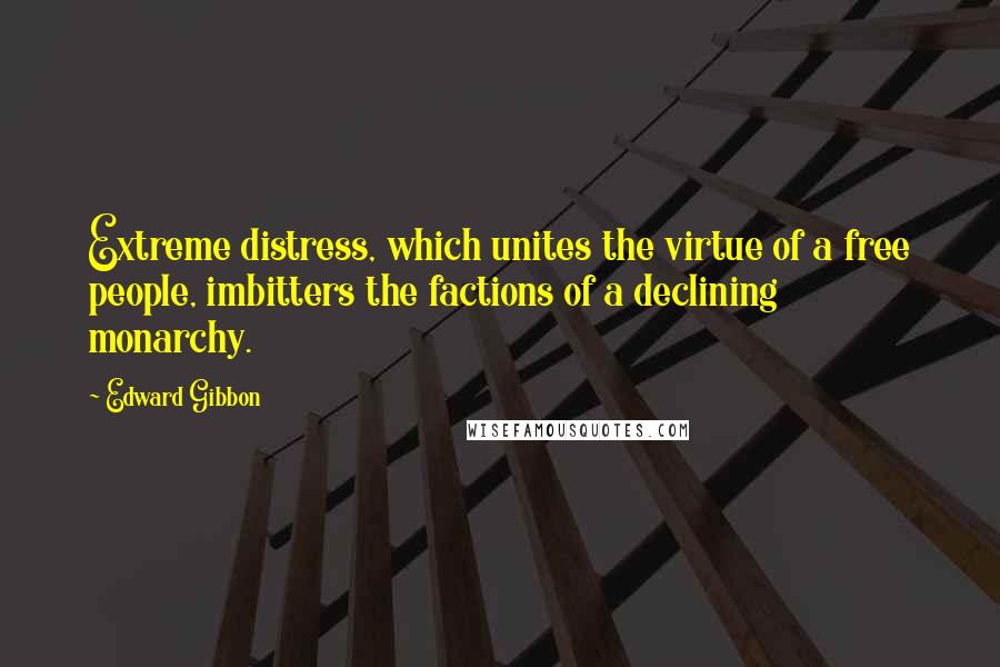 Edward Gibbon Quotes: Extreme distress, which unites the virtue of a free people, imbitters the factions of a declining monarchy.
