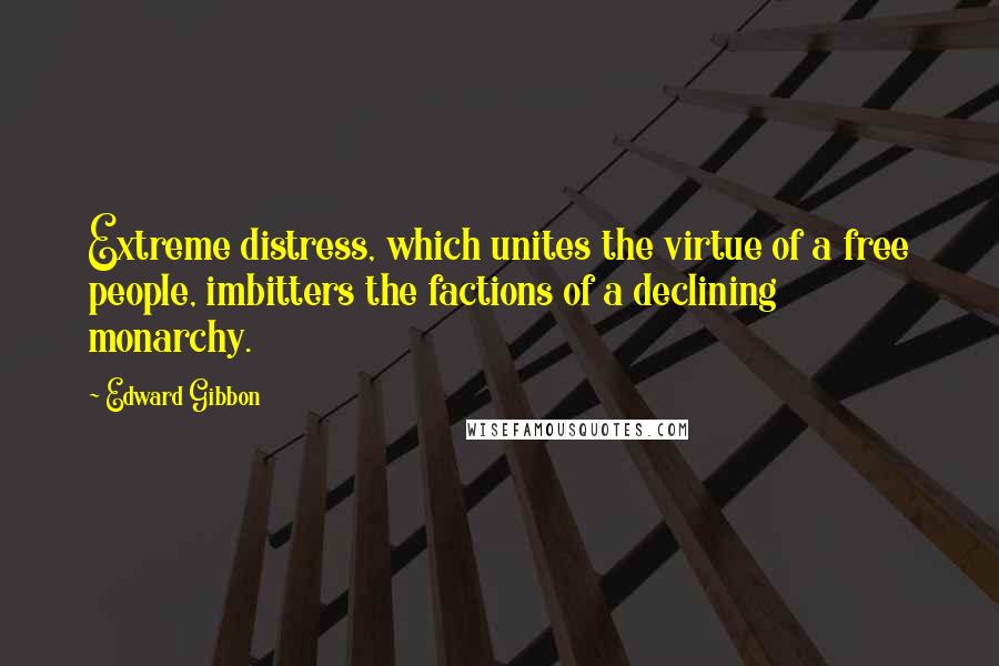 Edward Gibbon Quotes: Extreme distress, which unites the virtue of a free people, imbitters the factions of a declining monarchy.