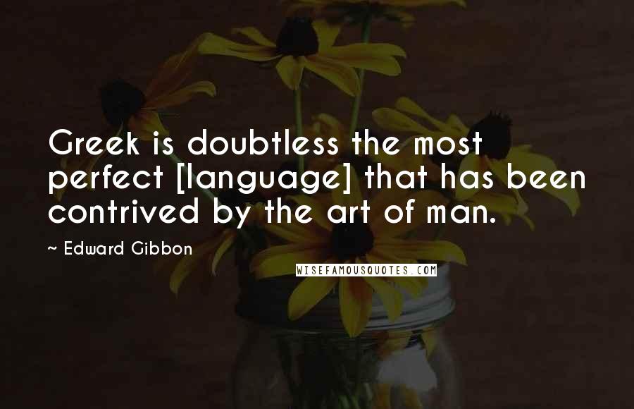 Edward Gibbon Quotes: Greek is doubtless the most perfect [language] that has been contrived by the art of man.