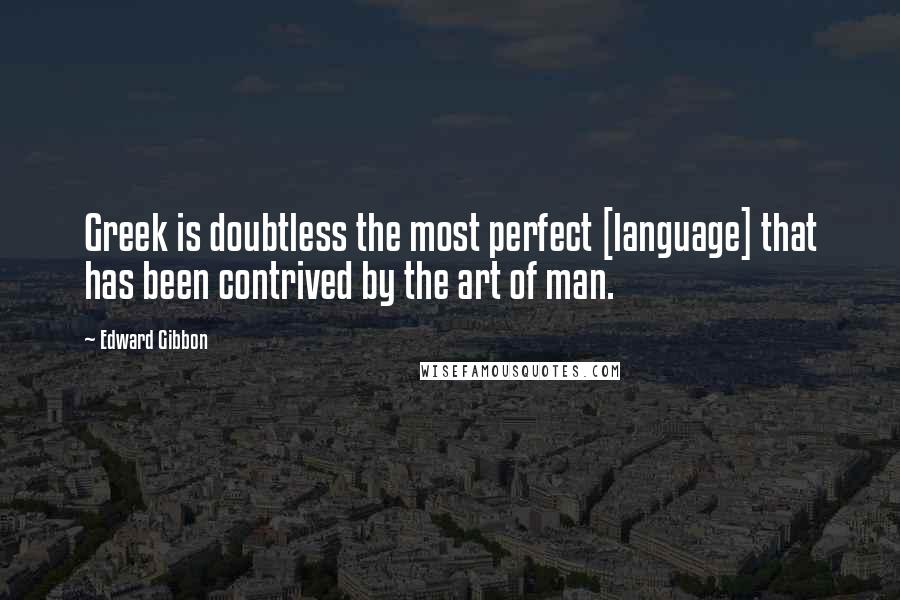 Edward Gibbon Quotes: Greek is doubtless the most perfect [language] that has been contrived by the art of man.